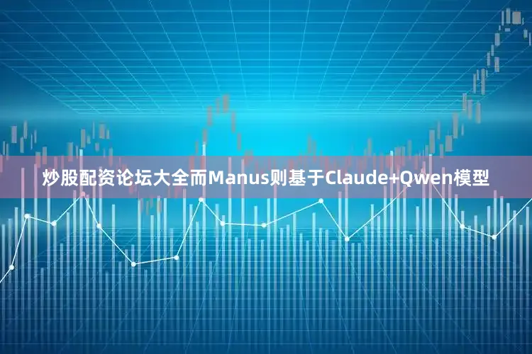 炒股配資論壇大全而Manus則基于Claude+Qwen模型